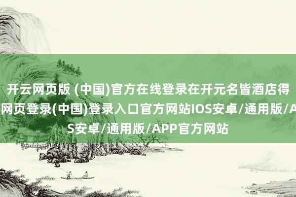 开云网页版 (中国)官方在线登录在开元名皆酒店得胜终结-开云网页登录(中国)登录入口官方网站IOS安卓/通用版/APP官方网站