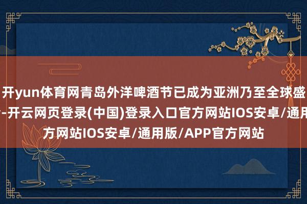 开yun体育网青岛外洋啤酒节已成为亚洲乃至全球盛名的啤酒文化嘉会-开云网页登录(中国)登录入口官方网站IOS安卓/通用版/APP官方网站