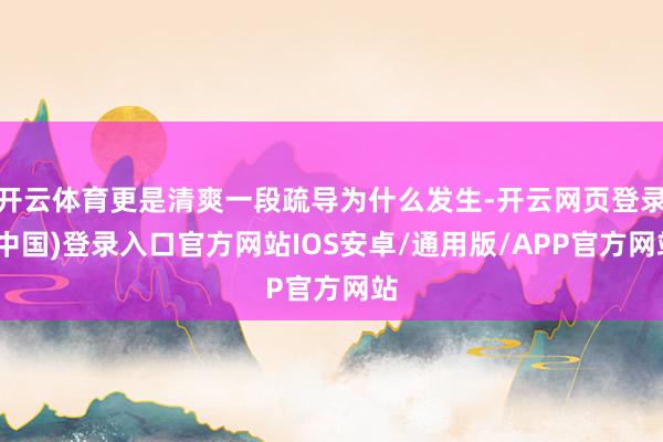 开云体育更是清爽一段疏导为什么发生-开云网页登录(中国)登录入口官方网站IOS安卓/通用版/APP官方网站