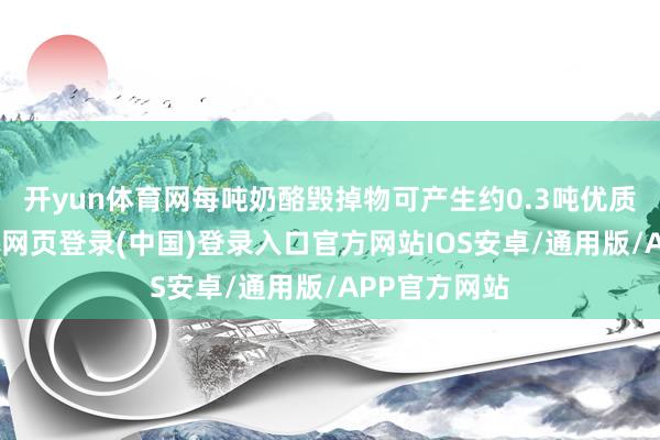 开yun体育网每吨奶酪毁掉物可产生约0.3吨优质有机肥-开云网页登录(中国)登录入口官方网站IOS安卓/通用版/APP官方网站