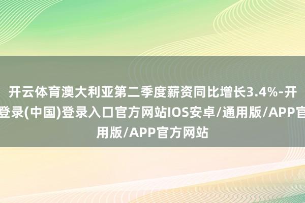 开云体育澳大利亚第二季度薪资同比增长3.4%-开云网页登录(中国)登录入口官方网站IOS安卓/通用版/APP官方网站