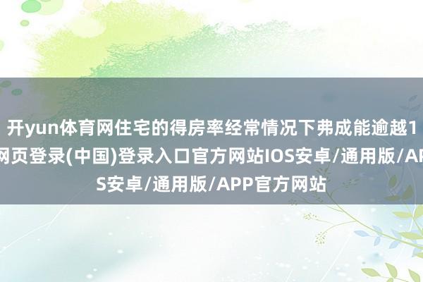 开yun体育网住宅的得房率经常情况下弗成能逾越100%-开云网页登录(中国)登录入口官方网站IOS安卓/通用版/APP官方网站