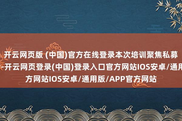 开云网页版 (中国)官方在线登录本次培训聚焦私募机构舆情不停使命-开云网页登录(中国)登录入口官方网站IOS安卓/通用版/APP官方网站