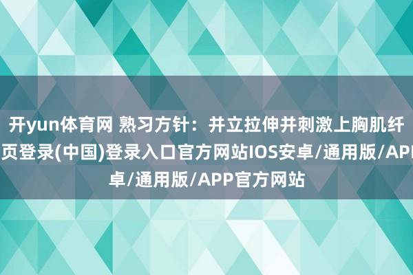 开yun体育网 熟习方针：并立拉伸并刺激上胸肌纤维-开云网页登录(中国)登录入口官方网站IOS安卓/通用版/APP官方网站
