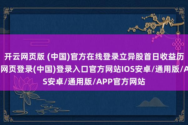 开云网页版 (中国)官方在线登录立异股首日收益历史记录-开云网页登录(中国)登录入口官方网站IOS安卓/通用版/APP官方网站