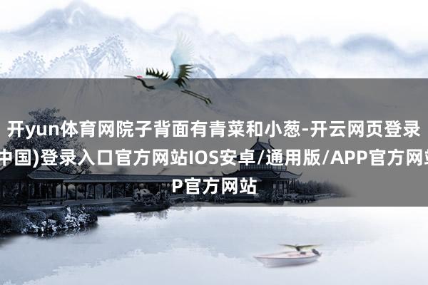 开yun体育网院子背面有青菜和小葱-开云网页登录(中国)登录入口官方网站IOS安卓/通用版/APP官方网站