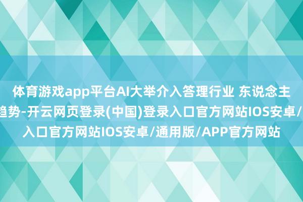 体育游戏app平台AI大举介入答理行业 东说念主机合作或将成为发展趋势-开云网页登录(中国)登录入口官方网站IOS安卓/通用版/APP官方网站