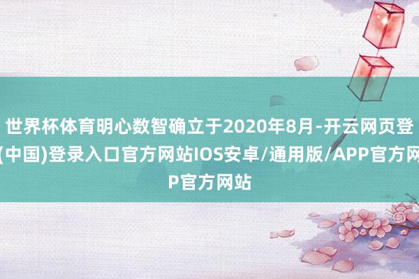 世界杯体育明心数智确立于2020年8月-开云网页登录(中国)登录入口官方网站IOS安卓/通用版/APP官方网站
