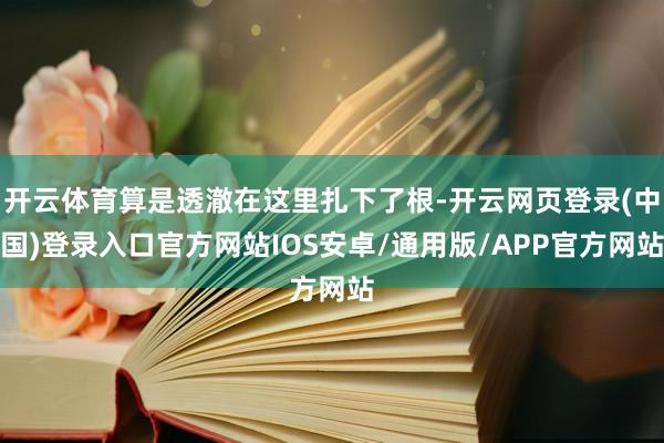 开云体育算是透澈在这里扎下了根-开云网页登录(中国)登录入口官方网站IOS安卓/通用版/APP官方网站