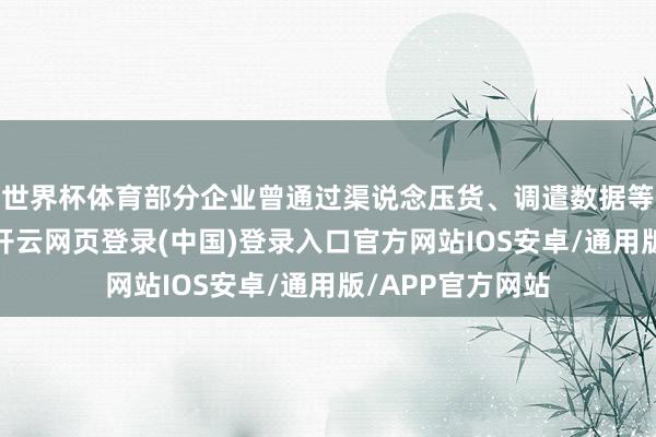 世界杯体育部分企业曾通过渠说念压货、调遣数据等技术袒护功绩-开云网页登录(中国)登录入口官方网站IOS安卓/通用版/APP官方网站