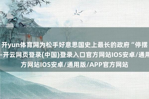 开yun体育网为松手好意思国史上最长的政府“停摆”迈出决定性一步-开云网页登录(中国)登录入口官方网站IOS安卓/通用版/APP官方网站