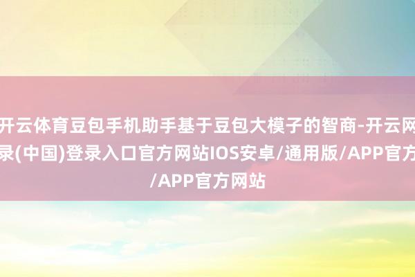 开云体育豆包手机助手基于豆包大模子的智商-开云网页登录(中国)登录入口官方网站IOS安卓/通用版/APP官方网站