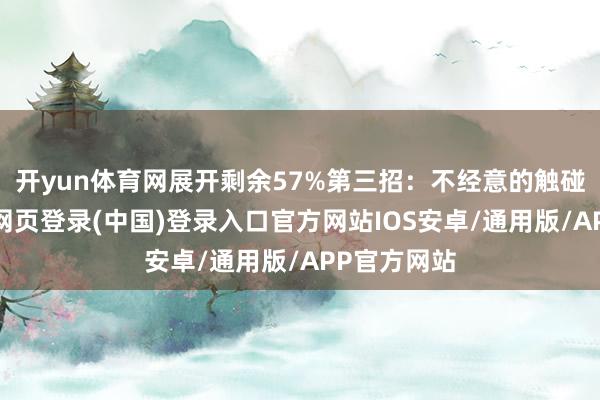 开yun体育网展开剩余57%第三招：不经意的触碰其实-开云网页登录(中国)登录入口官方网站IOS安卓/通用版/APP官方网站