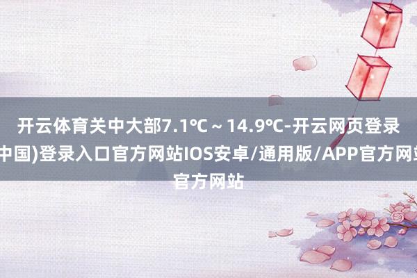 开云体育关中大部7.1℃～14.9℃-开云网页登录(中国)登录入口官方网站IOS安卓/通用版/APP官方网站