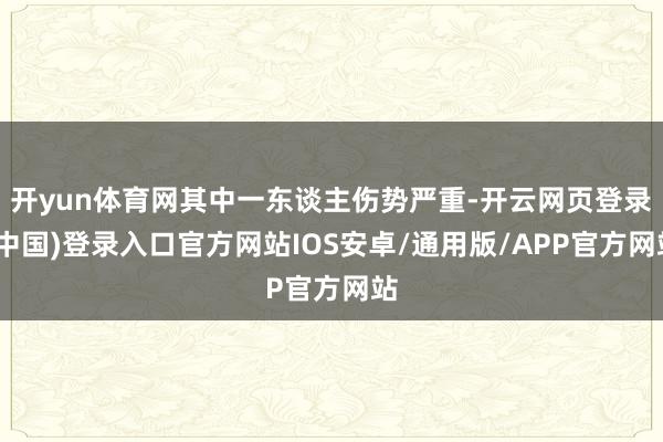 开yun体育网其中一东谈主伤势严重-开云网页登录(中国)登录入口官方网站IOS安卓/通用版/APP官方网站