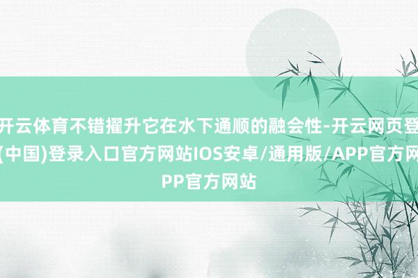 开云体育不错擢升它在水下通顺的融会性-开云网页登录(中国)登录入口官方网站IOS安卓/通用版/APP官方网站