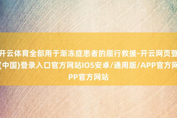 开云体育全部用于渐冻症患者的履行救援-开云网页登录(中国)登录入口官方网站IOS安卓/通用版/APP官方网站