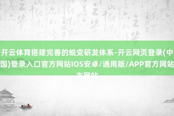 开云体育搭建完善的蜕变研发体系-开云网页登录(中国)登录入口官方网站IOS安卓/通用版/APP官方网站